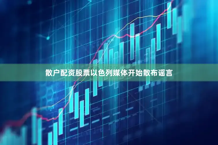 散户配资股票以色列媒体开始散布谣言