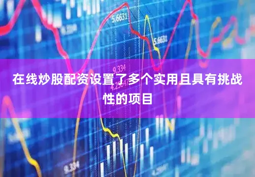 在线炒股配资设置了多个实用且具有挑战性的项目