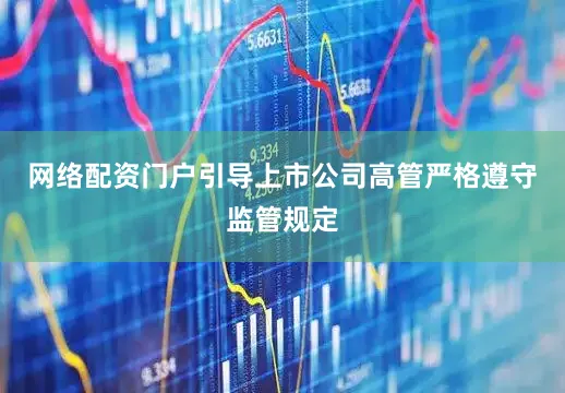 网络配资门户引导上市公司高管严格遵守监管规定