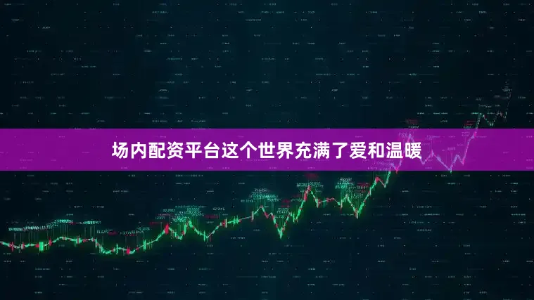 场内配资平台这个世界充满了爱和温暖