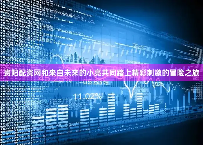 贵阳配资网和来自未来的小亮共同踏上精彩刺激的冒险之旅