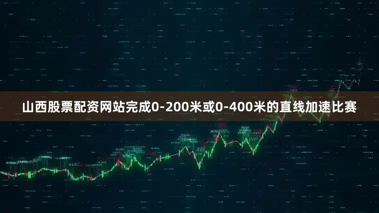 山西股票配资网站完成0-200米或0-400米的直线加速比赛