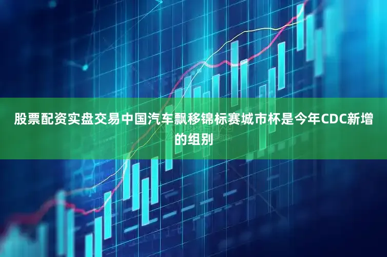股票配资实盘交易中国汽车飘移锦标赛城市杯是今年CDC新增的组别