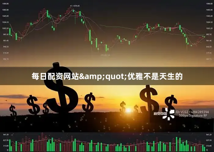 每日配资网站&quot;优雅不是天生的