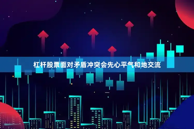 杠杆股票面对矛盾冲突会先心平气和地交流