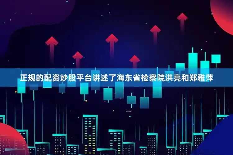 正规的配资炒股平台讲述了海东省检察院洪亮和郑雅萍