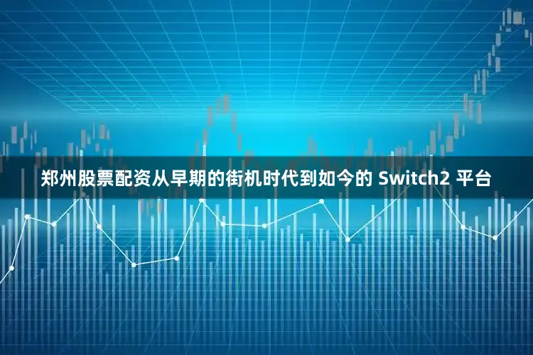 郑州股票配资从早期的街机时代到如今的 Switch2 平台