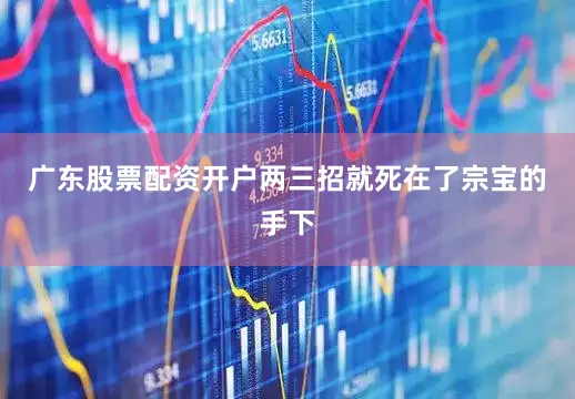广东股票配资开户两三招就死在了宗宝的手下
