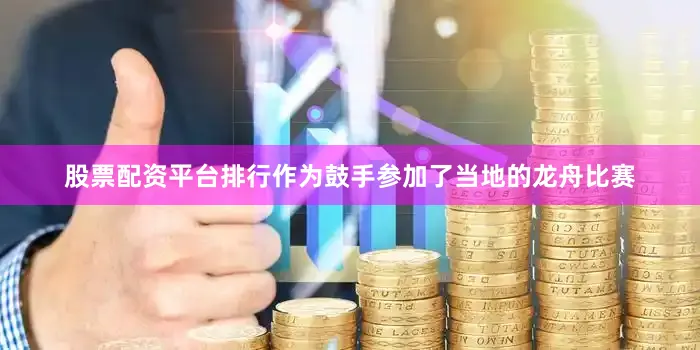 股票配资平台排行作为鼓手参加了当地的龙舟比赛