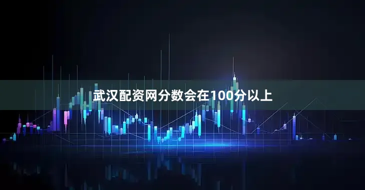 武汉配资网分数会在100分以上