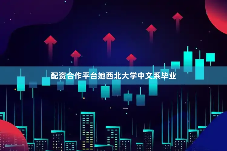 配资合作平台她西北大学中文系毕业