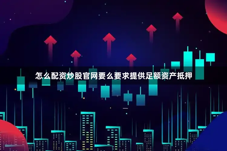怎么配资炒股官网要么要求提供足额资产抵押