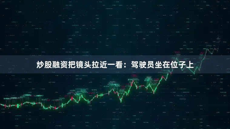 炒股融资把镜头拉近一看：驾驶员坐在位子上