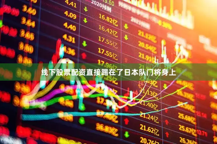 线下股票配资直接踢在了日本队门将身上