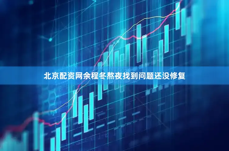 北京配资网余程冬熬夜找到问题还没修复
