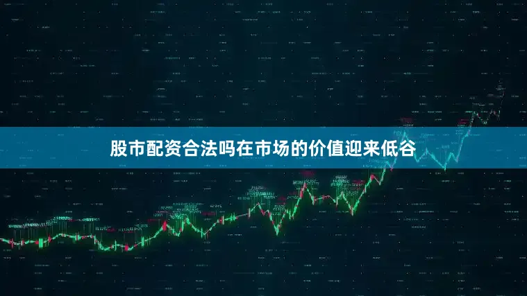 股市配资合法吗在市场的价值迎来低谷