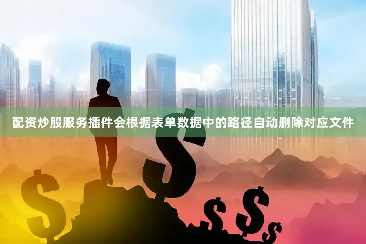 配资炒股服务插件会根据表单数据中的路径自动删除对应文件