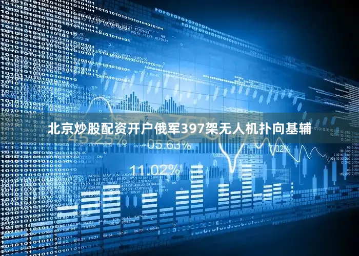 北京炒股配资开户俄军397架无人机扑向基辅