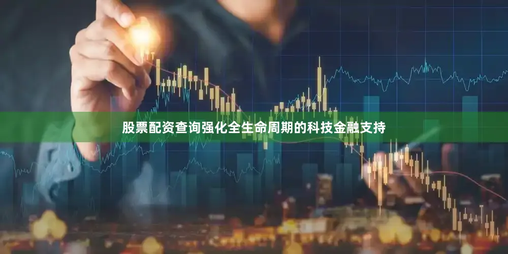 股票配资查询强化全生命周期的科技金融支持