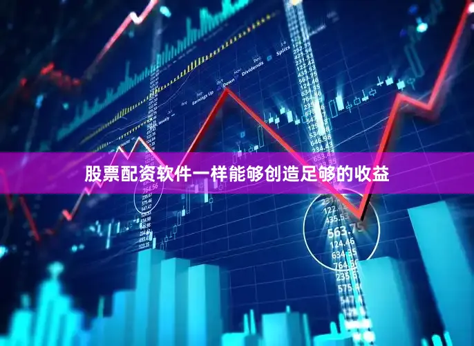 股票配资软件一样能够创造足够的收益