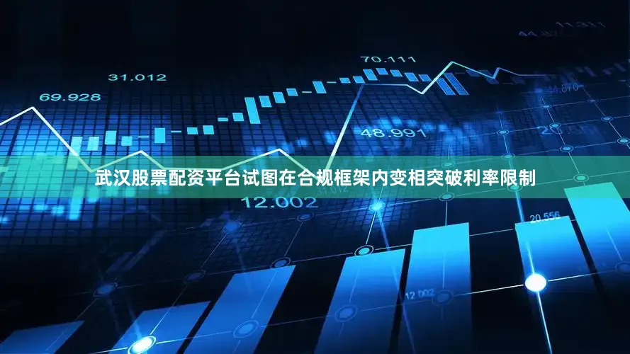 武汉股票配资平台试图在合规框架内变相突破利率限制