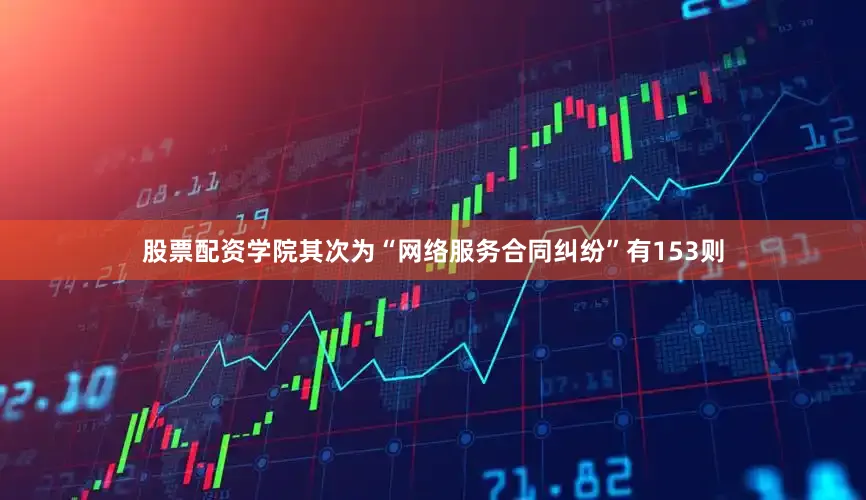 股票配资学院其次为“网络服务合同纠纷”有153则