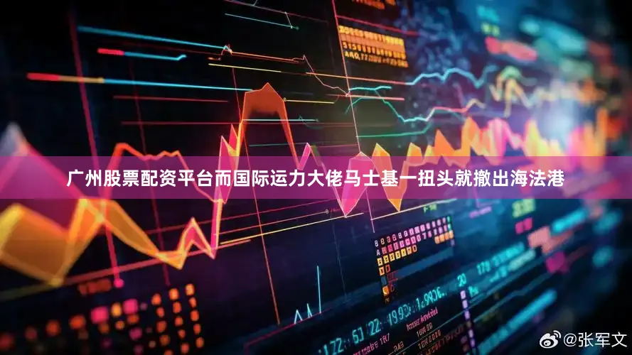 广州股票配资平台而国际运力大佬马士基一扭头就撤出海法港