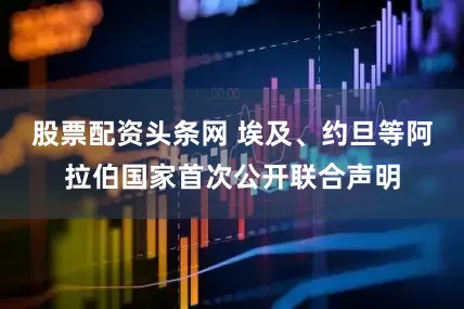 股票配资头条网 埃及、约旦等阿拉伯国家首次公开联合声明