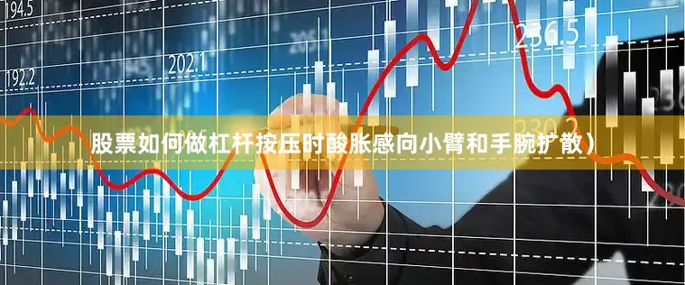 股票如何做杠杆按压时酸胀感向小臂和手腕扩散）