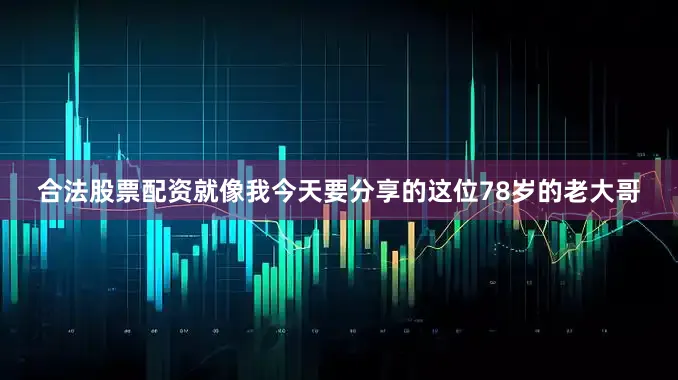 合法股票配资就像我今天要分享的这位78岁的老大哥