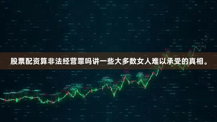 股票配资算非法经营罪吗讲一些大多数女人难以承受的真相。