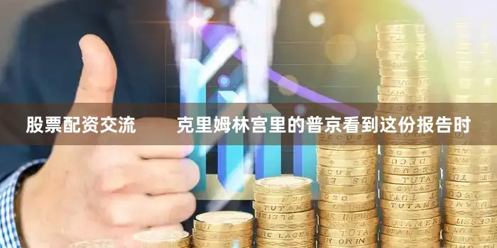 股票配资交流        克里姆林宫里的普京看到这份报告时