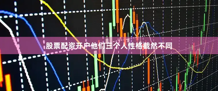 股票配资开户他们三个人性格截然不同